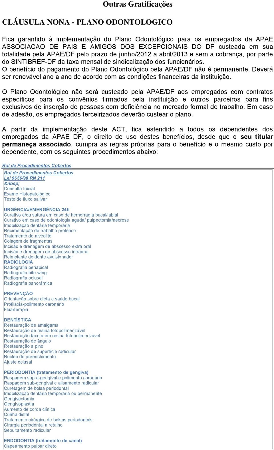 O benefício do pagamento do Plano Odontológico pela APAE/DF não é permanente. Deverá ser renovável ano a ano de acordo com as condições financeiras da instituição.