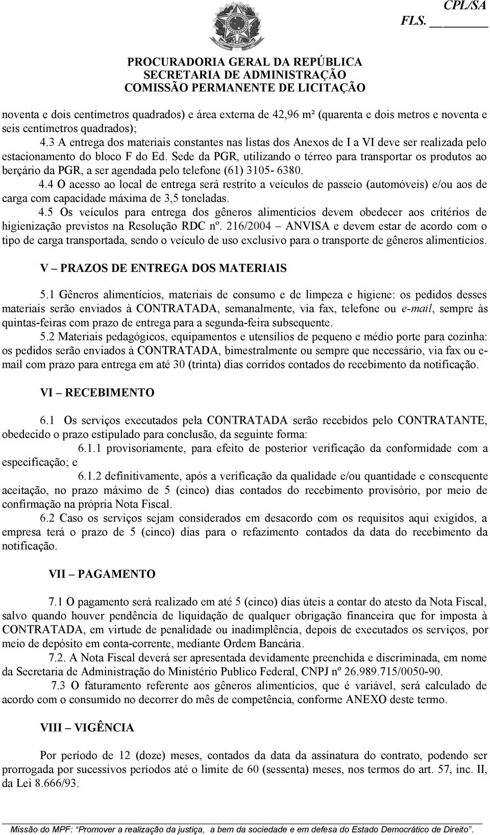 Sede da PGR, utilizando o térreo para transportar os produtos ao berçário da PGR, a ser agendada pelo telefone (61) 3105-6380. 4.