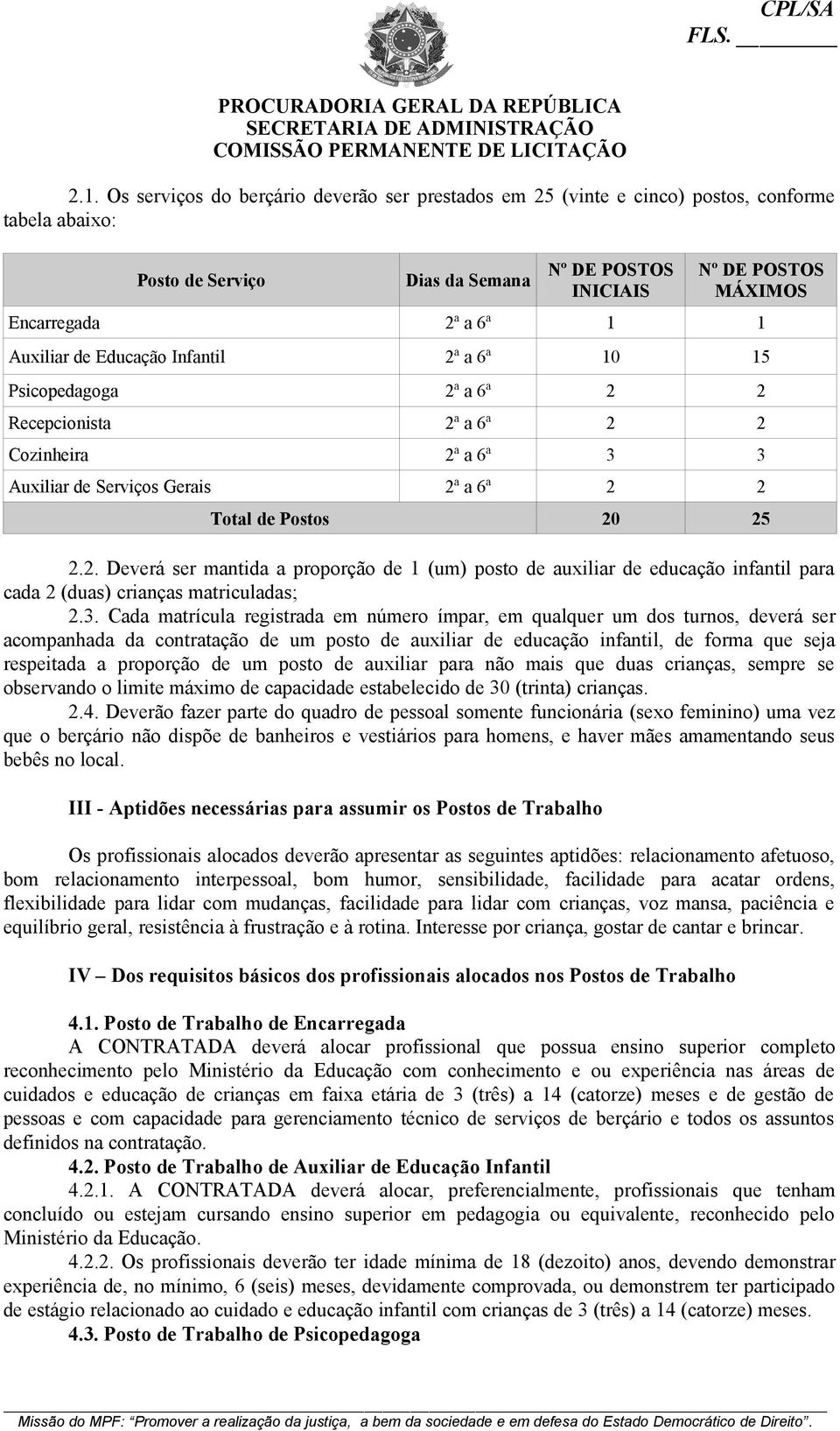 3. Cada matrícula registrada em número ímpar, em qualquer um dos turnos, deverá ser acompanhada da contratação de um posto de auxiliar de educação infantil, de forma que seja respeitada a proporção