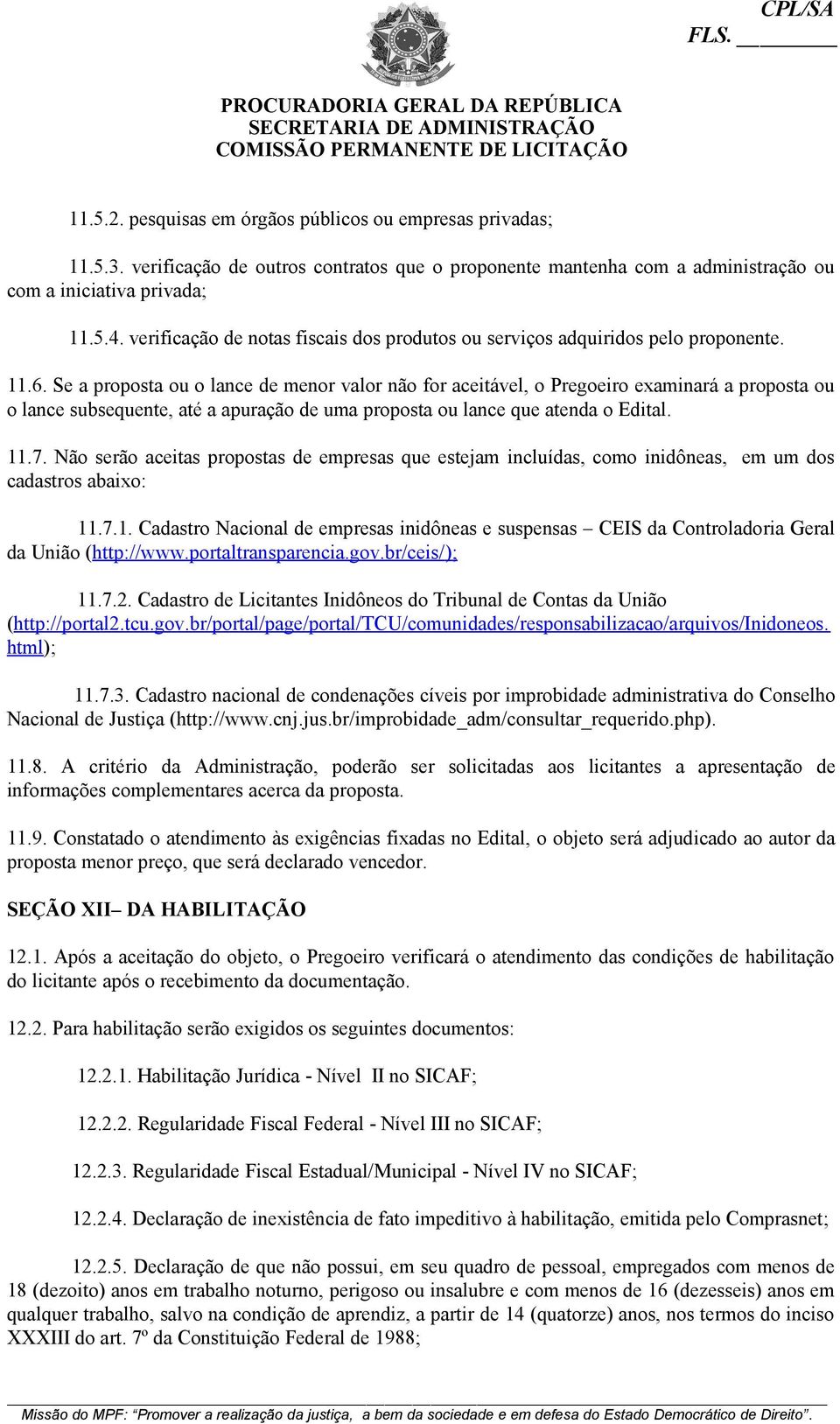 Se a proposta ou o lance de menor valor não for aceitável, o Pregoeiro examinará a proposta ou o lance subsequente, até a apuração de uma proposta ou lance que atenda o Edital. 11.7.