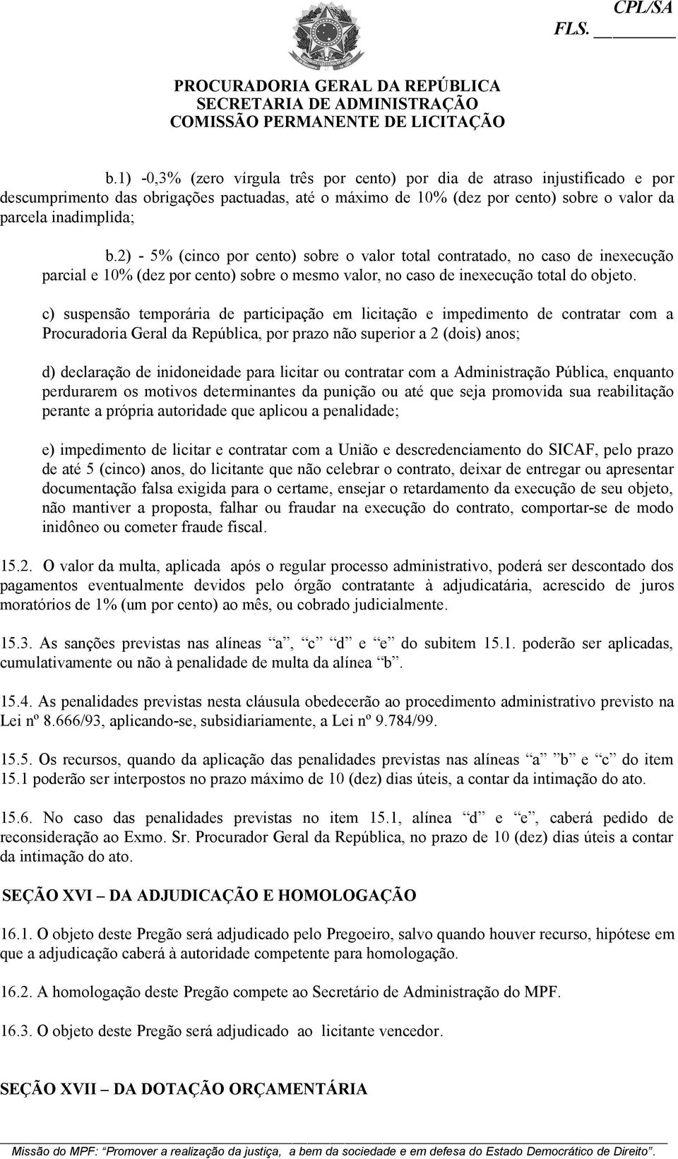 c) suspensão temporária de participação em licitação e impedimento de contratar com a Procuradoria Geral da República, por prazo não superior a 2 (dois) anos; d) declaração de inidoneidade para