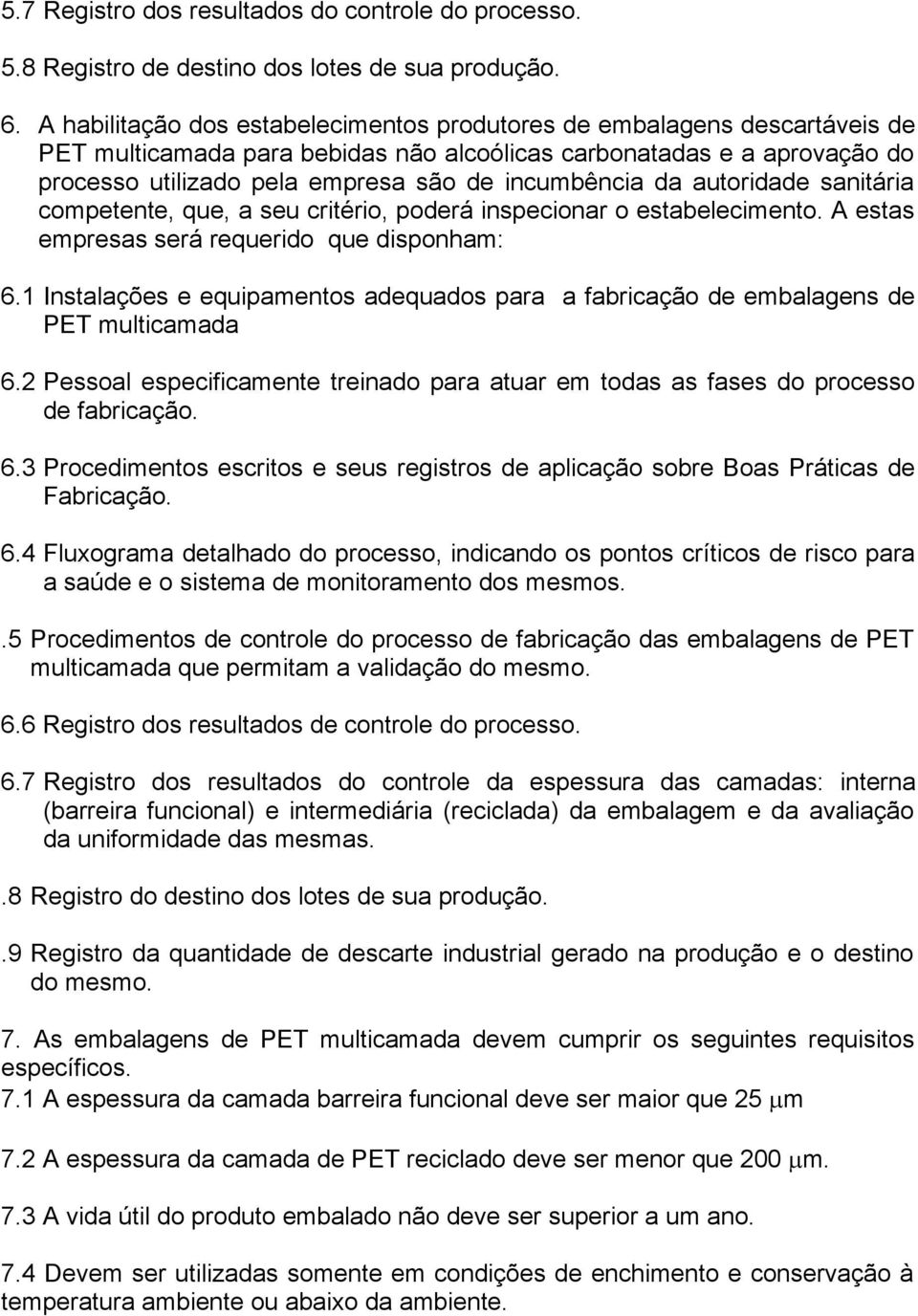 incumbência da autoridade sanitária competente, que, a seu critério, poderá inspecionar o estabelecimento. A estas empresas será requerido que disponham: 6.