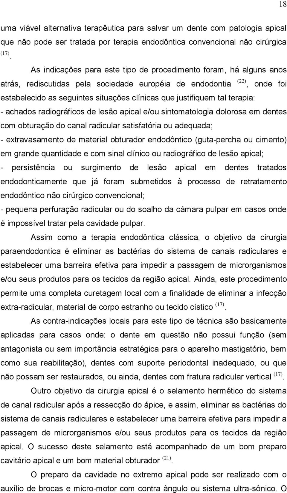 justifiquem tal terapia: - achados radiográficos de lesão apical e/ou sintomatologia dolorosa em dentes com obturação do canal radicular satisfatória ou adequada; - extravasamento de material