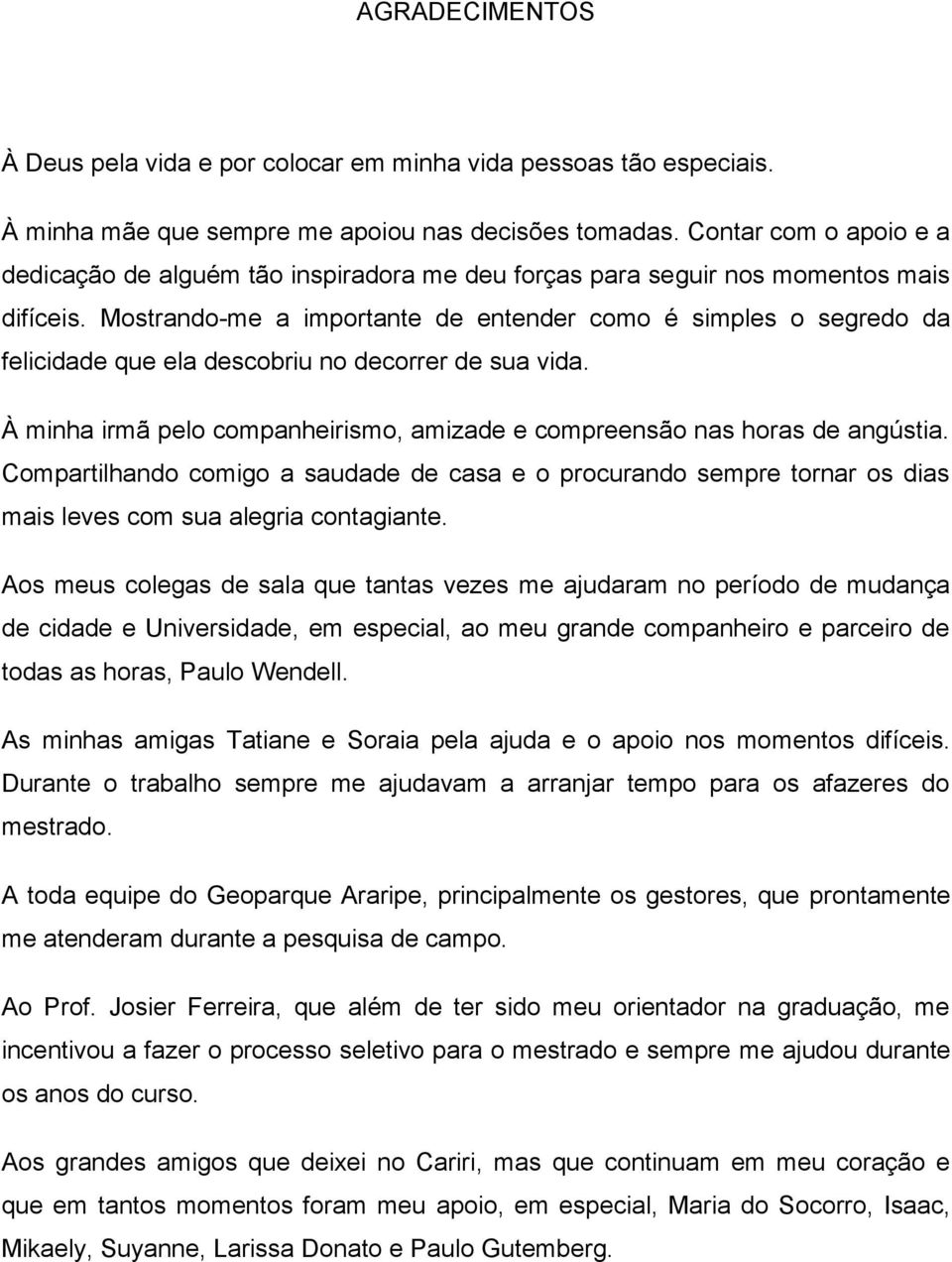 Mostrando-me a importante de entender como é simples o segredo da felicidade que ela descobriu no decorrer de sua vida. À minha irmã pelo companheirismo, amizade e compreensão nas horas de angústia.