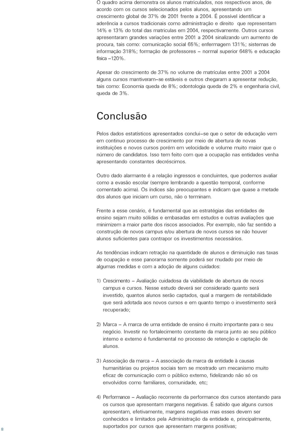 Outros cursos apresentaram grandes variações entre a sinalizando um aumento de procura, tais como: comunicação social 65%; enfermagem 131%; sistemas de informação 318%; formação de professores -