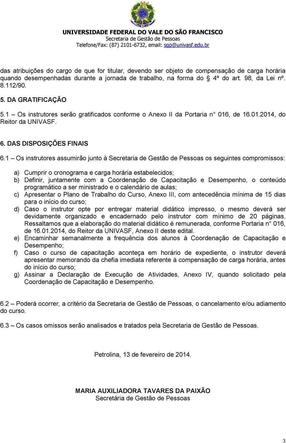 1 Os instrutores assumirão junto à os seguintes compromissos: a) Cumprir o cronograma e carga horária estabelecidos; b) Definir, juntamente com a Coordenação de Capacitação e Desempenho, o conteúdo