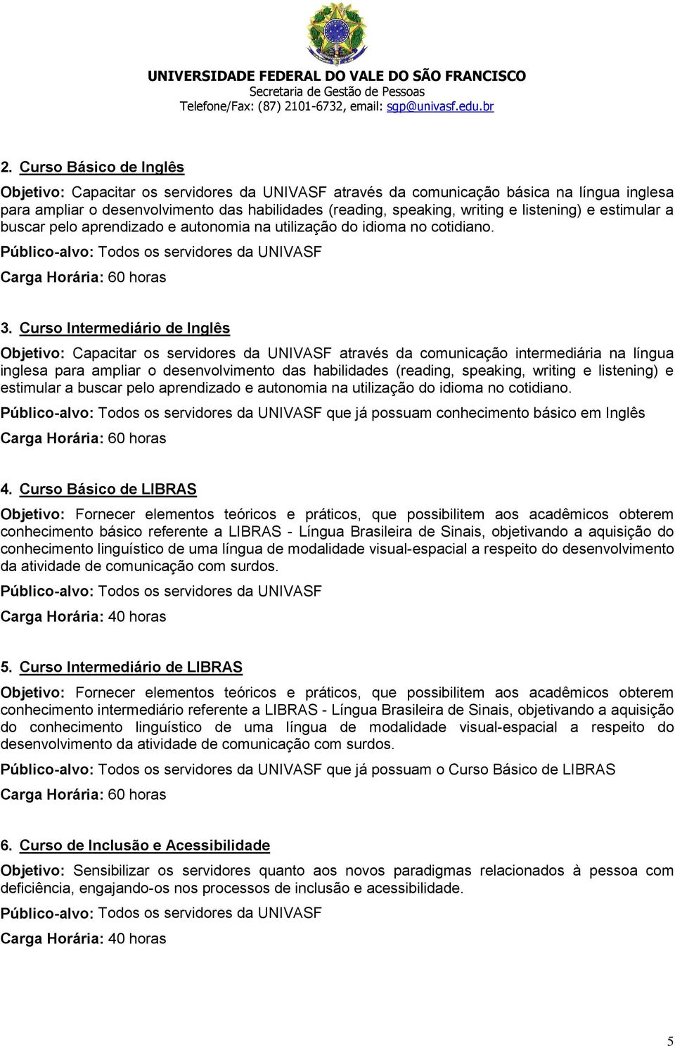 Curso Intermediário de Inglês Objetivo: Capacitar os servidores da UNIVASF através da comunicação intermediária na língua inglesa para ampliar o desenvolvimento das habilidades (reading, speaking,