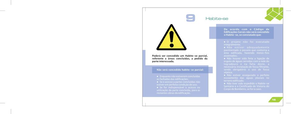 Não será concedido habite-se parcia: Enquanto não estiverem concuídas as fachadas das edificações; Se o acesso a partes concuídas não estiver em perfeita condição de uso; Se for indispensáve o acesso