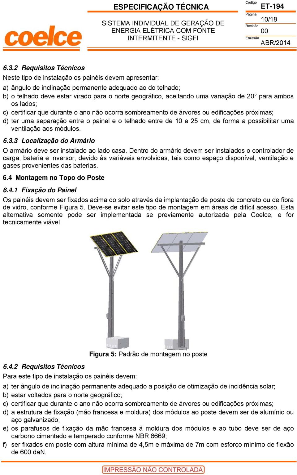 aceitando uma variação de 20 para ambos os lados; c) certificar que durante o ano não ocorra sombreamento de árvores ou edificações próximas; d) ter uma separação entre o painel e o telhado entre de