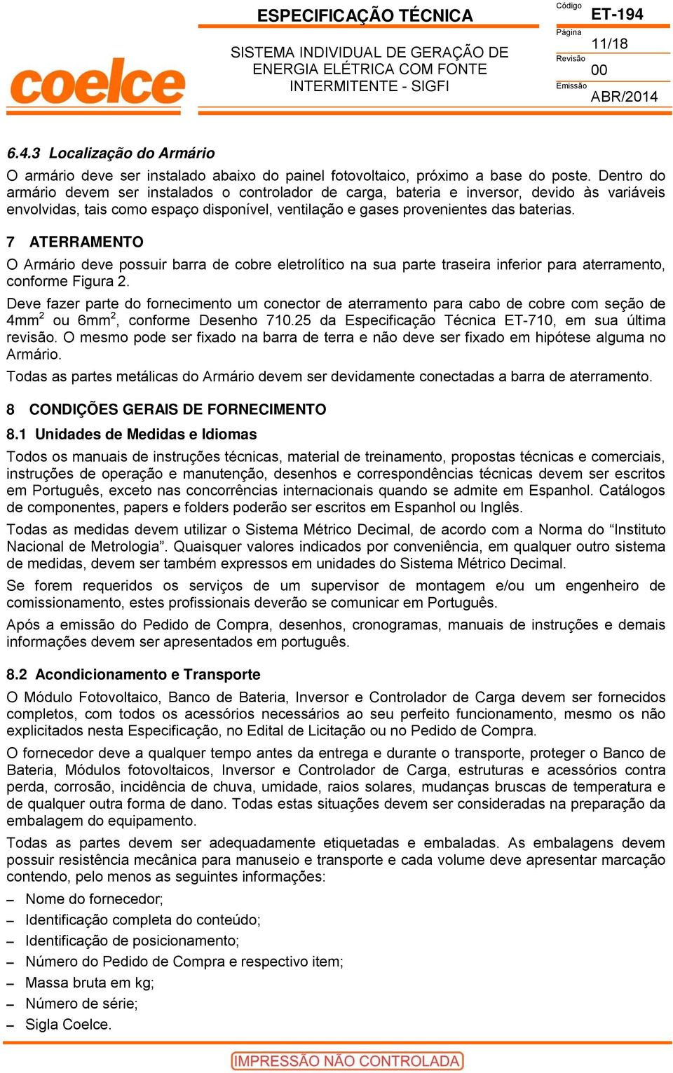 7 ATERRAMENTO O Armário deve possuir barra de cobre eletrolítico na sua parte traseira inferior para aterramento, conforme Figura 2.