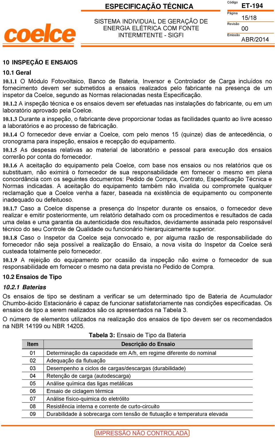 .1.2 A inspeção técnica e os ensaios devem ser efetuadas nas instalações do fabricante, ou em um laboratório aprovado pela Coelce. 10.1.3 Durante a inspeção, o fabricante deve proporcionar todas as facilidades quanto ao livre acesso a laboratórios e ao processo de fabricação.