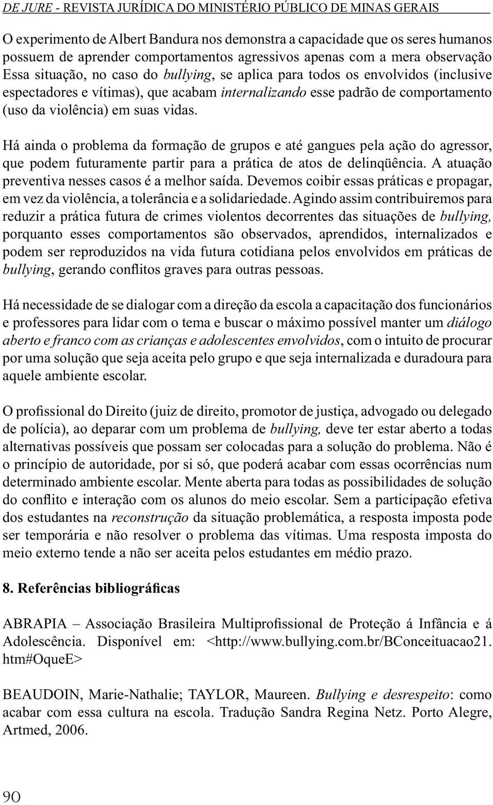 Há ainda o problema da formação de grupos e até gangues pela ação do agressor, que podem futuramente partir para a prática de atos de delinqüência. A atuação preventiva nesses casos é a melhor saída.