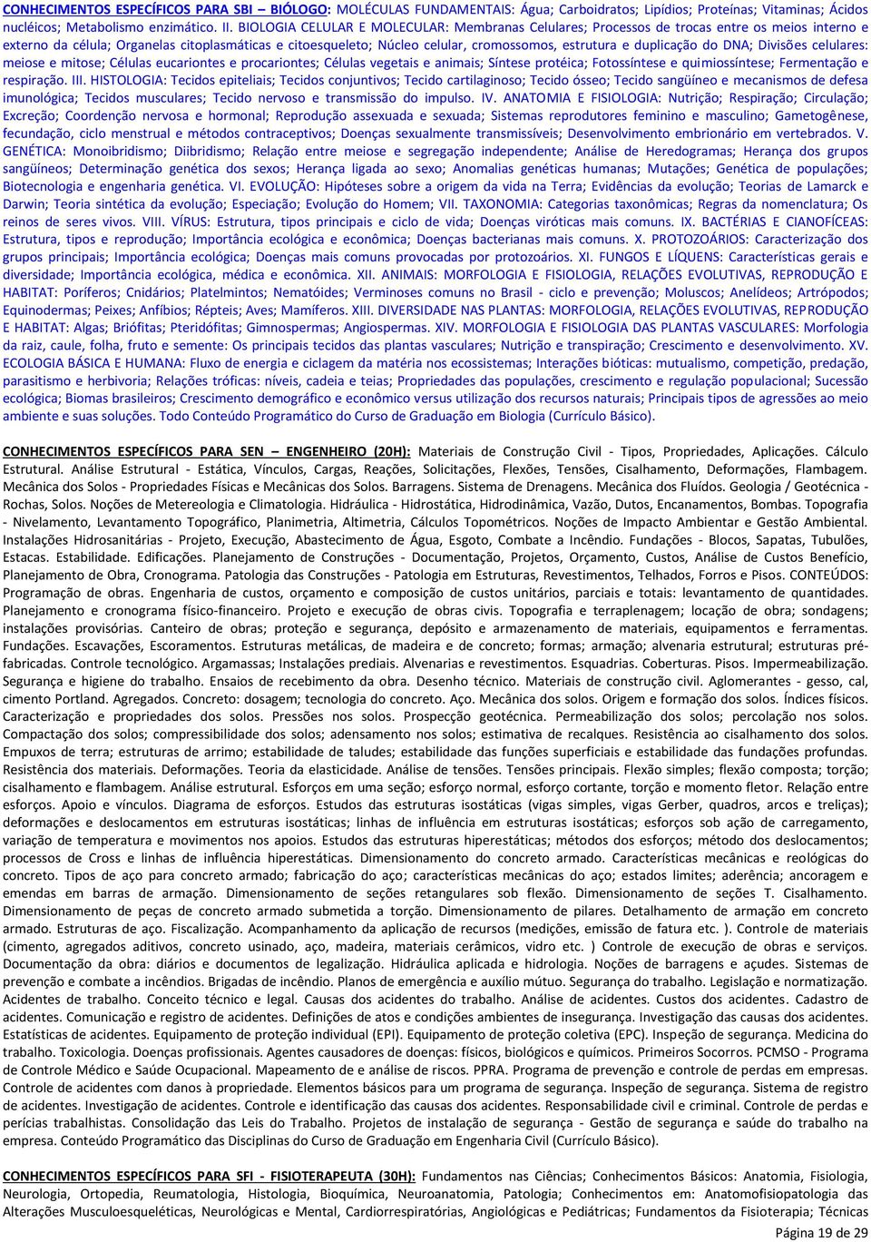 duplicação do DNA; Divisões celulares: meiose e mitose; Células eucariontes e procariontes; Células vegetais e animais; Síntese protéica; Fotossíntese e quimiossíntese; Fermentação e respiração. III.