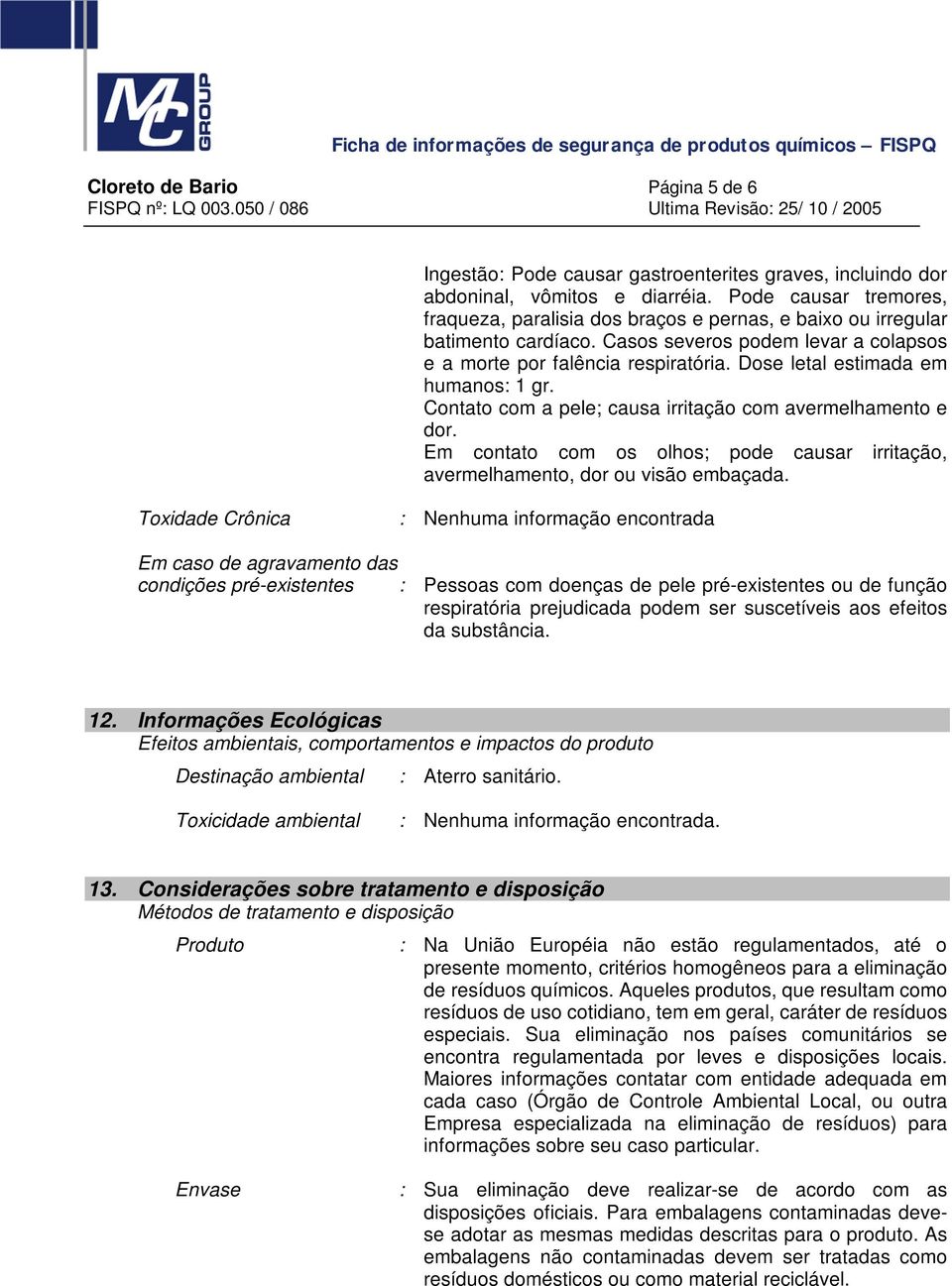 Dose letal estimada em humanos: 1 gr. Contato com a pele; causa irritação com avermelhamento e dor. Em contato com os olhos; pode causar irritação, avermelhamento, dor ou visão embaçada.