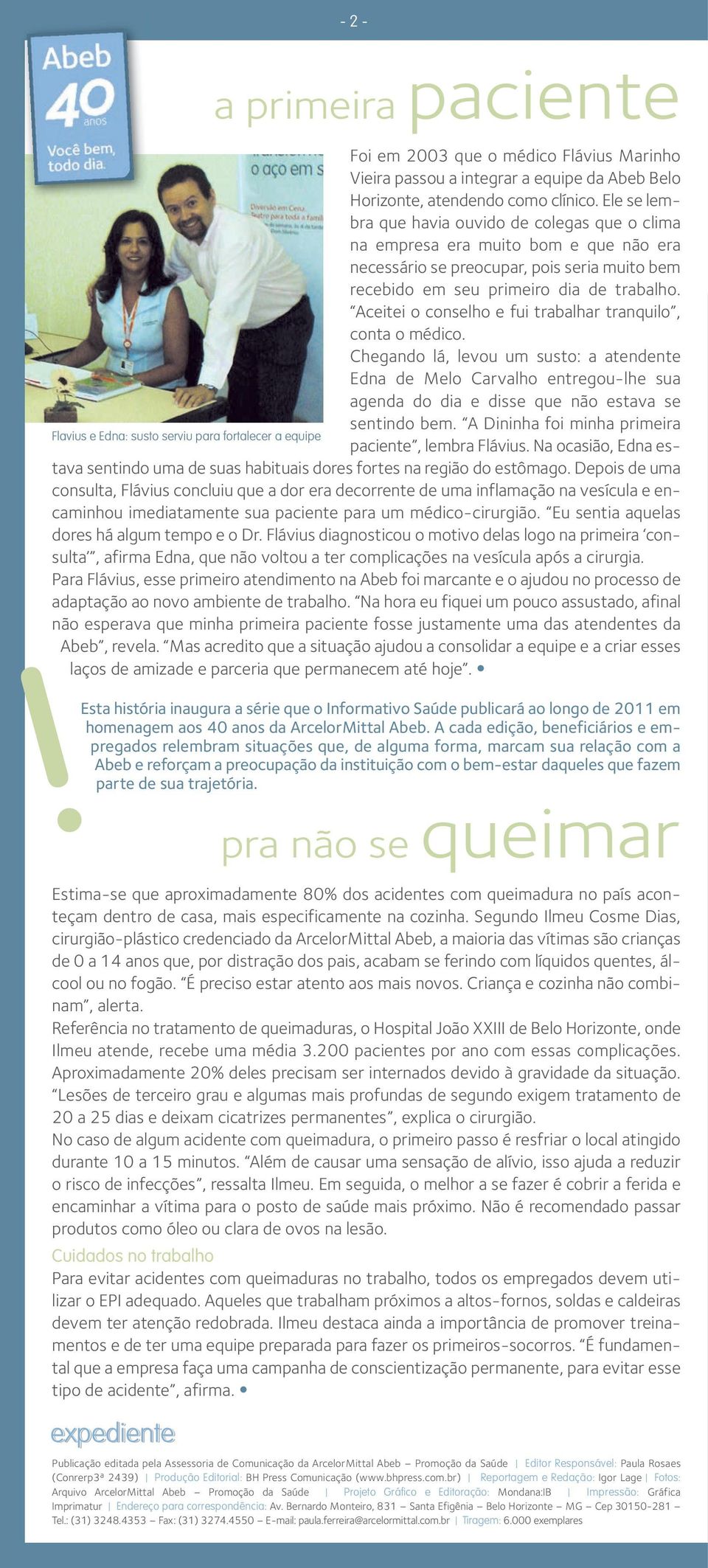 Aceitei o conselho e fui trabalhar tranquilo, conta o médico. Chegando lá, levou um susto: a atendente Edna de Melo Carvalho entregou-lhe sua agenda do dia e disse que não estava se sentindo bem.