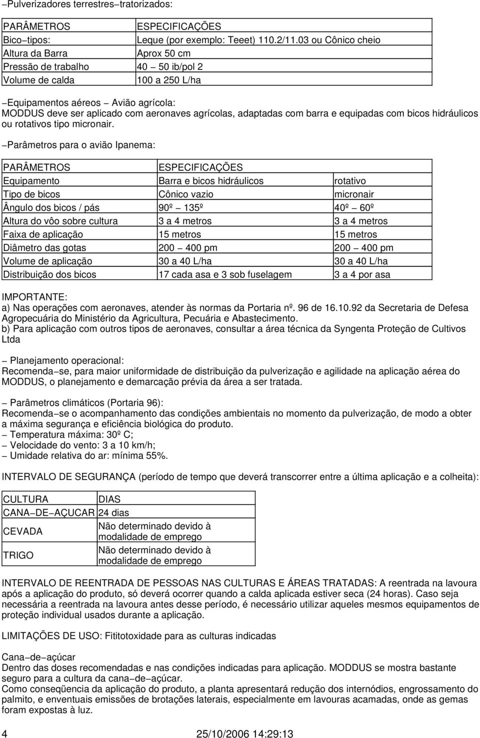 adaptadas com barra e equipadas com bicos hidráulicos ou rotativos tipo micronair.