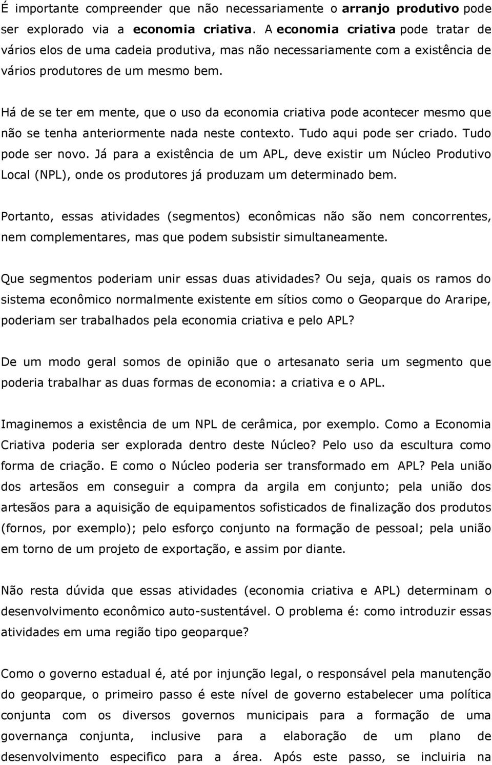 Há de se ter em mente, que o uso da economia criativa pode acontecer mesmo que não se tenha anteriormente nada neste contexto. Tudo aqui pode ser criado. Tudo pode ser novo.