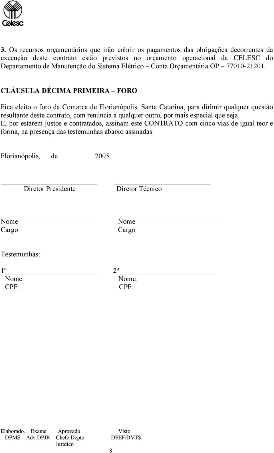 CLÁUSULA DÉCIMA PRIMEIRA FORO Fica eleito o foro da Comarca de Florianópolis, Santa Catarina, para dirimir qualquer questão resultante deste contrato, com renúncia a qualquer outro, por mais