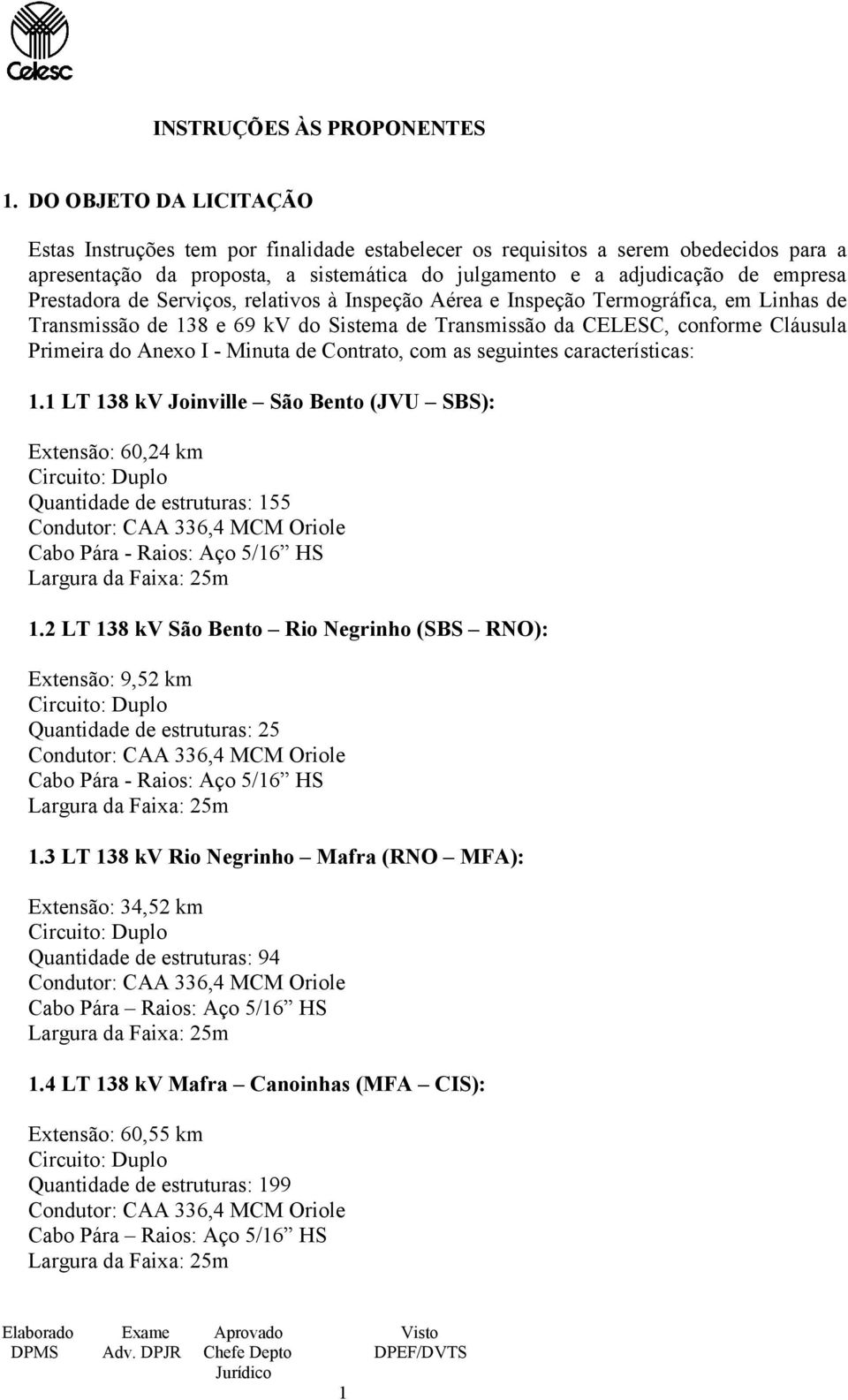 Prestadora de Serviços, relativos à Inspeção Aérea e Inspeção Termográfica, em Linhas de Transmissão de 138 e 69 kv do Sistema de Transmissão da CELESC, conforme Cláusula Primeira do Anexo I - Minuta