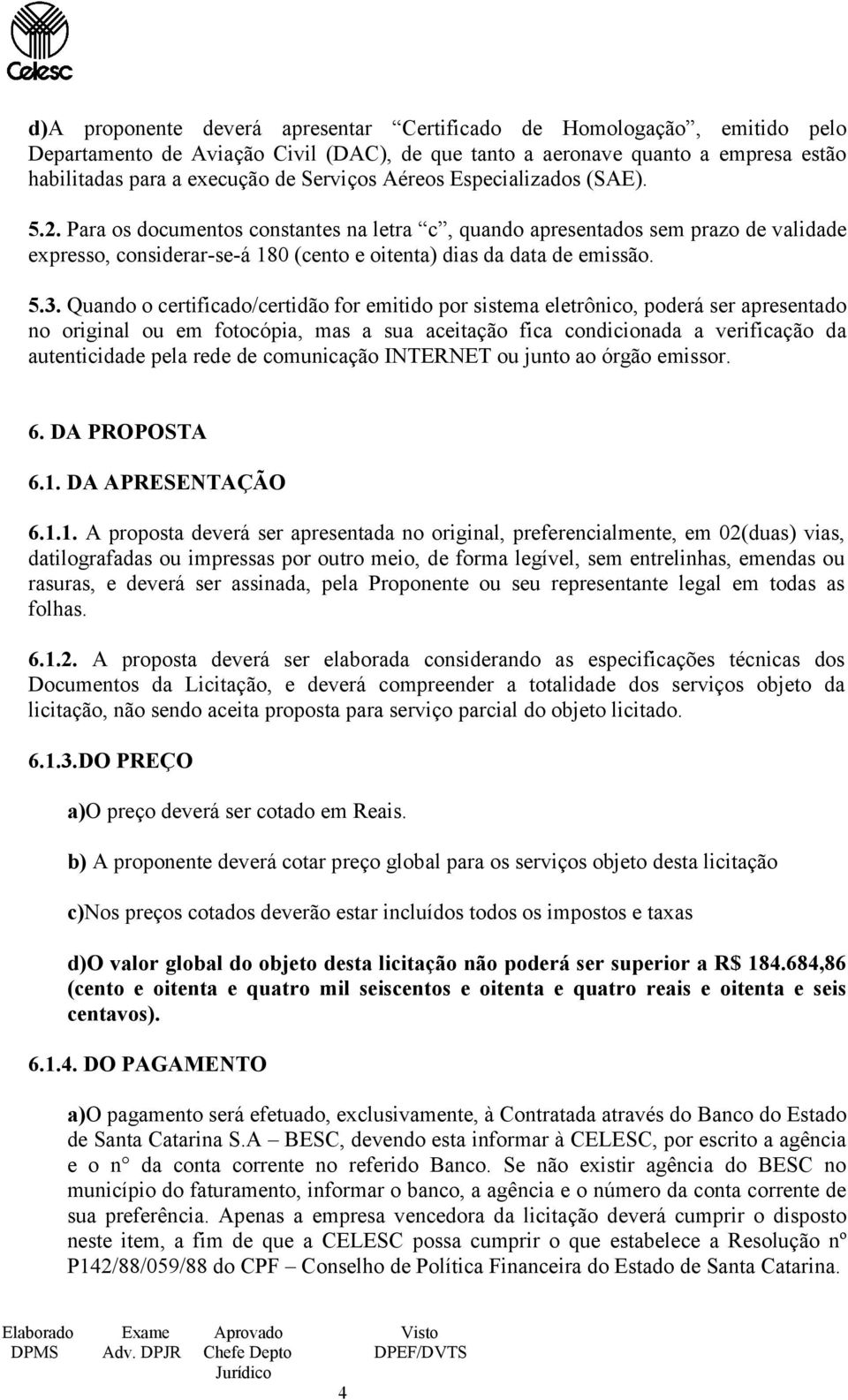 Quando o certificado/certidão for emitido por sistema eletrônico, poderá ser apresentado no original ou em fotocópia, mas a sua aceitação fica condicionada a verificação da autenticidade pela rede de