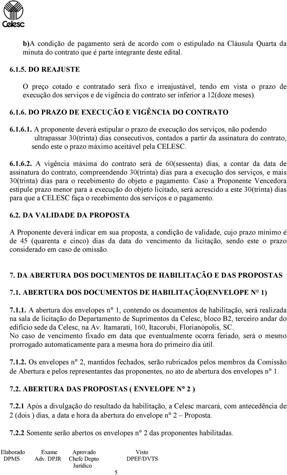 1.6. DO PRAZO DE EXECUÇÃO E VIGÊNCIA DO CONTRATO 6.1.6.1. A proponente deverá estipular o prazo de execução dos serviços, não podendo ultrapassar 30(trinta) dias consecutivos, contados a partir da