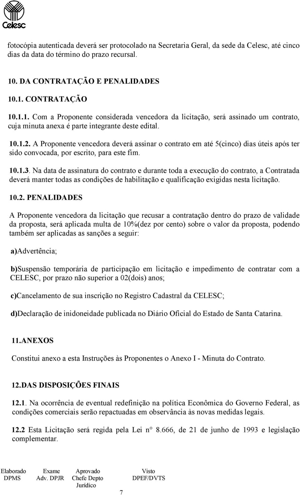 A Proponente vencedora deverá assinar o contrato em até 5(cinco) dias úteis após ter sido convocada, por escrito, para este fim. 10.1.3.