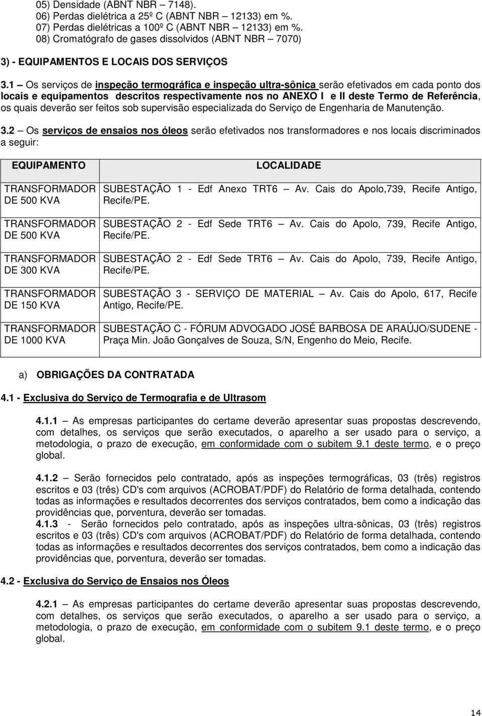 1 Os serviços de inspeção termográfica e inspeção ultra-sônica serão efetivados em cada ponto dos locais e equipamentos descritos respectivamente nos no ANEXO I e II deste Termo de Referência, os