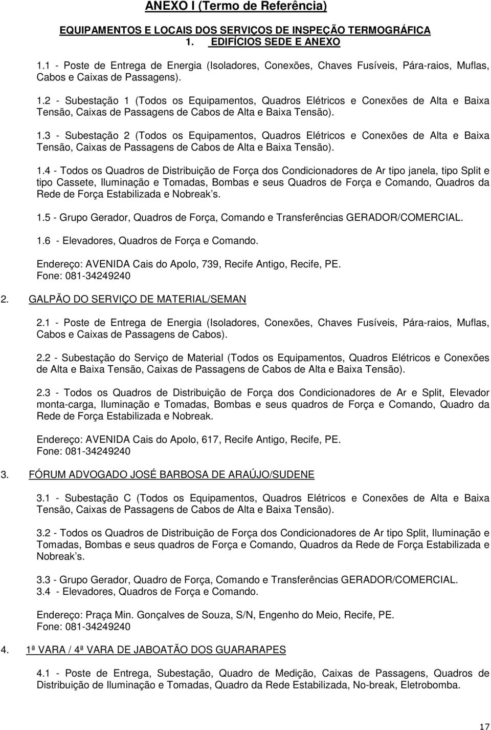 2 - Subestação 1 (Todos os Equipamentos, Quadros Elétricos e Conexões de Alta e Baixa Tensão, Caixas de Passagens de Cabos de Alta e Baixa Tensão). 1.3 - Subestação 2 (Todos os Equipamentos, Quadros Elétricos e Conexões de Alta e Baixa Tensão, Caixas de Passagens de Cabos de Alta e Baixa Tensão).