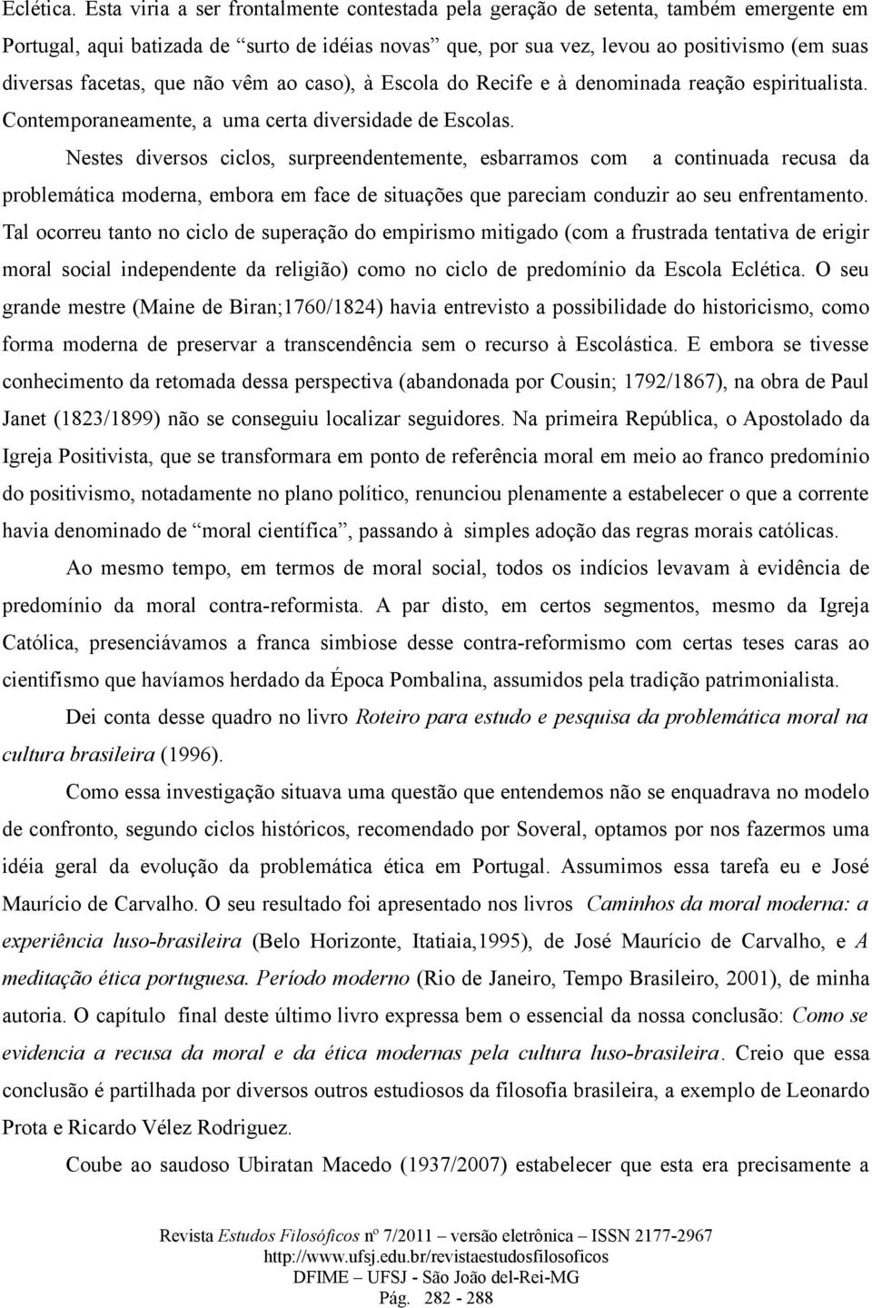 facetas, que não vêm ao caso), à Escola do Recife e à denominada reação espiritualista. Contemporaneamente, a uma certa diversidade de Escolas.