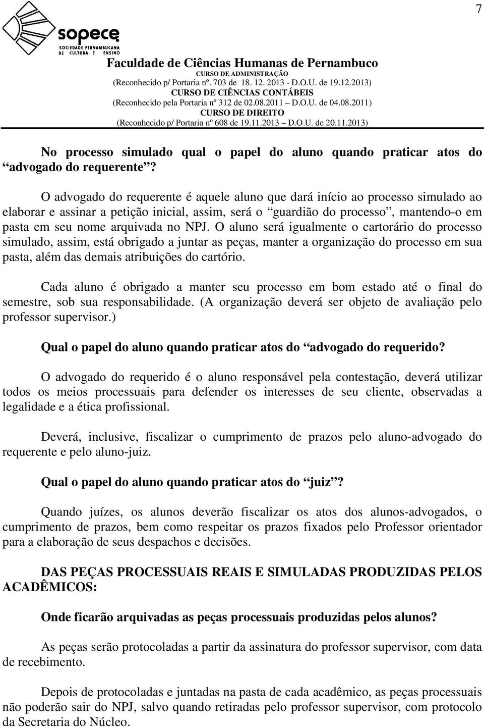 NPJ. O aluno será igualmente o cartorário do processo simulado, assim, está obrigado a juntar as peças, manter a organização do processo em sua pasta, além das demais atribuições do cartório.