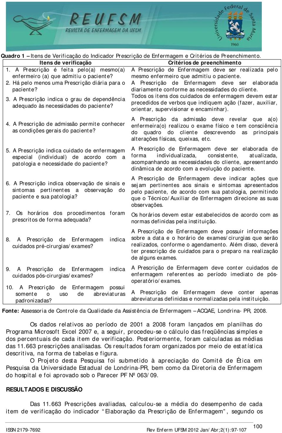 Há pelo menos uma Prescrição diária para o A Prescrição de Enfermagem deve ser elaborada paciente? diariamente conforme as necessidades do cliente.