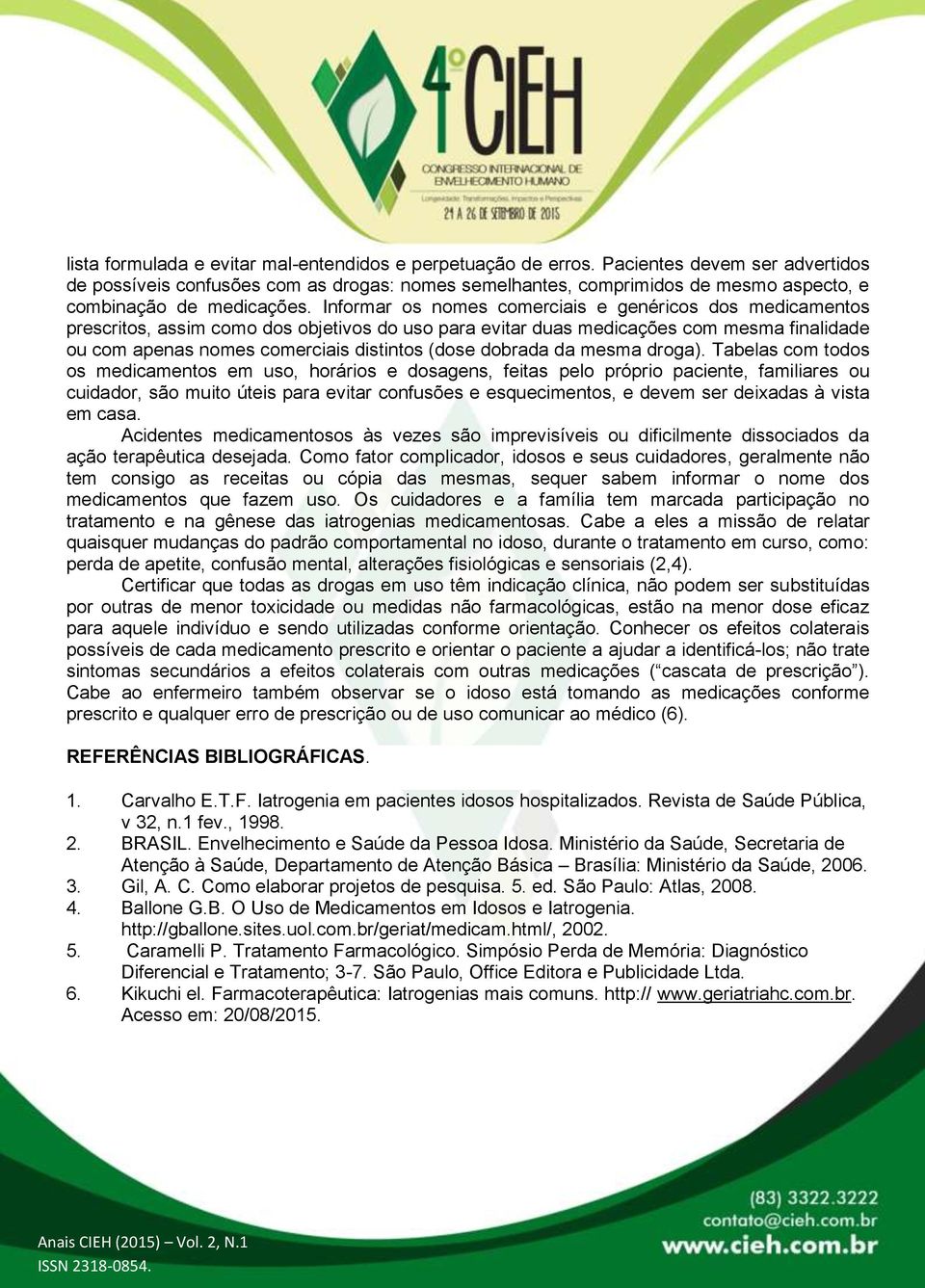 Informar os nomes comerciais e genéricos dos medicamentos prescritos, assim como dos objetivos do uso para evitar duas medicações com mesma finalidade ou com apenas nomes comerciais distintos (dose