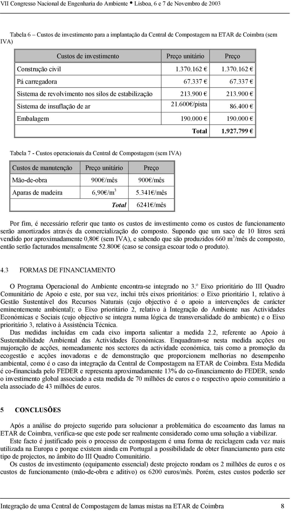 799 Tabela 7 - Custos operacionais da Central de Compostagem (sem IVA) Custos de manutenção Preço unitário Preço Mão-de-obra 900 /mês 900 /mês Aparas de madeira 6,90 /m 3 5.