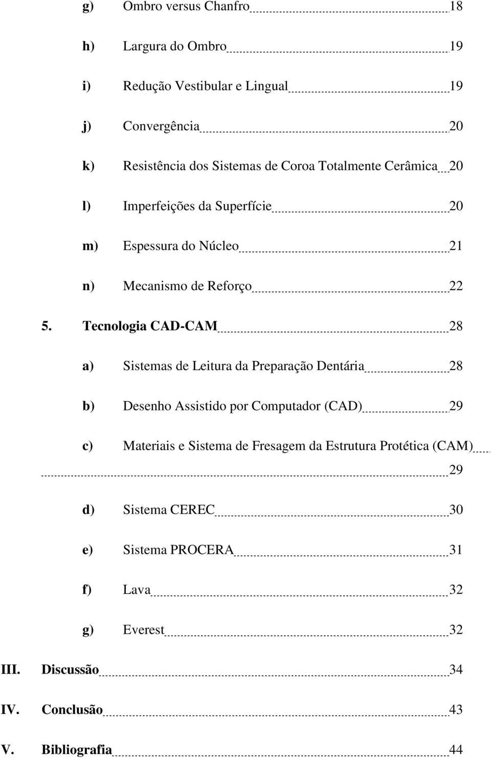 Tecnologia CAD-CAM 28 a) Sistemas de Leitura da Preparação Dentária 28 b) Desenho Assistido por Computador (CAD) 29 c) Materiais e Sistema