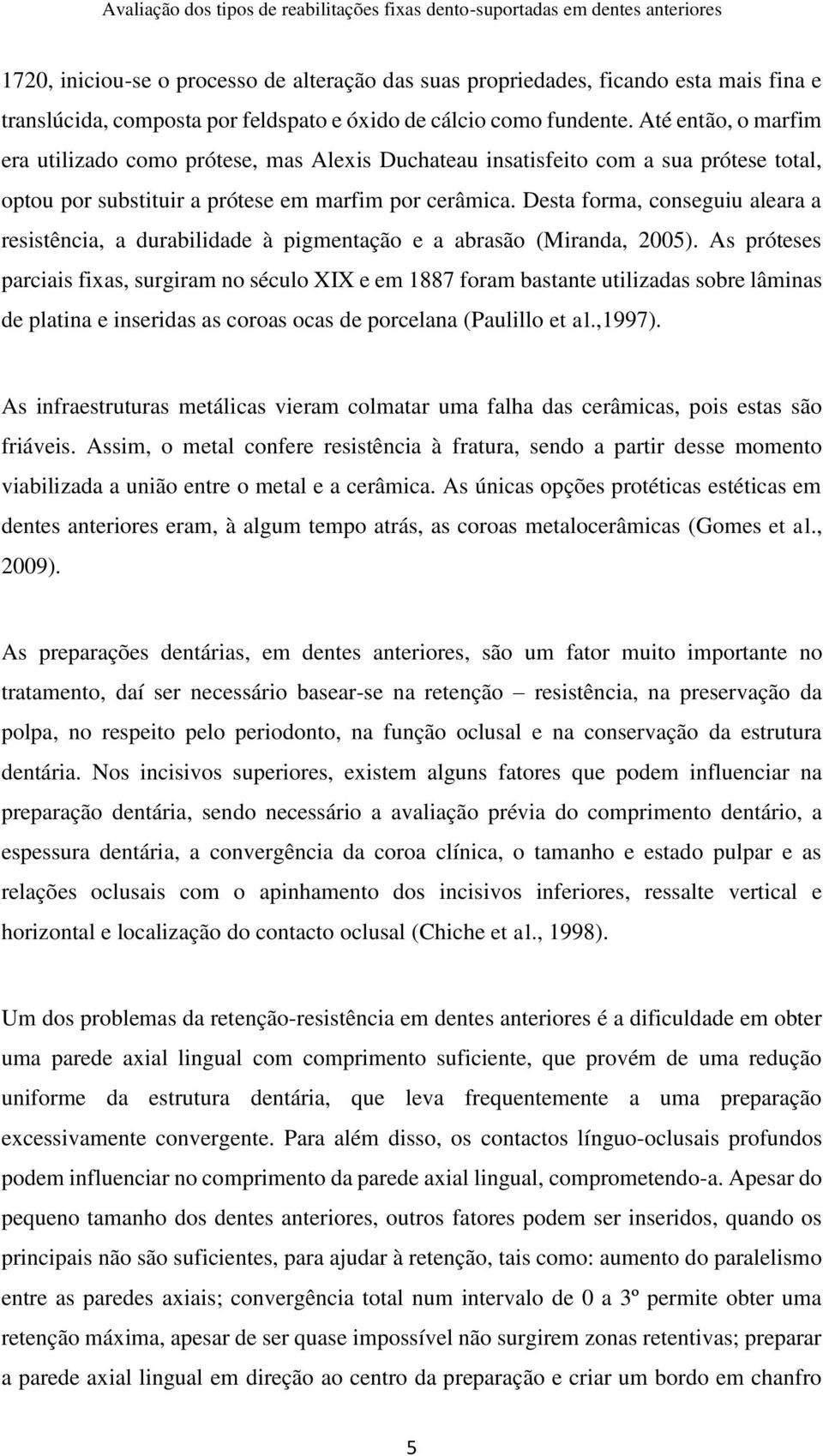 Desta forma, conseguiu aleara a resistência, a durabilidade à pigmentação e a abrasão (Miranda, 2005).