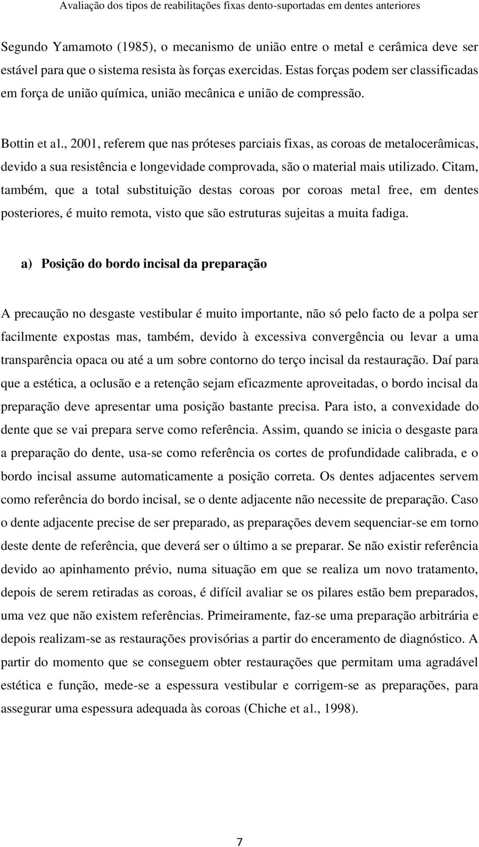 , 2001, referem que nas próteses parciais fixas, as coroas de metalocerâmicas, devido a sua resistência e longevidade comprovada, são o material mais utilizado.