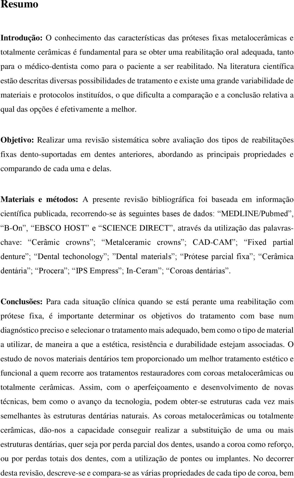 Na literatura científica estão descritas diversas possibilidades de tratamento e existe uma grande variabilidade de materiais e protocolos instituídos, o que dificulta a comparação e a conclusão