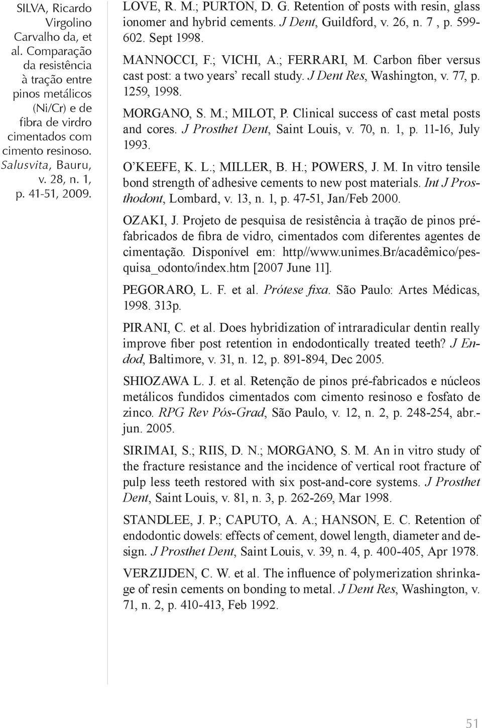 J Prosthet Dent, Saint Louis, v. 70, n. 1, p. 11-16, July 1993. O KEEFE, K. L.; MILLER, B. H.; POWERS, J. M. In vitro tensile bond strength of adhesive cements to new post materials.