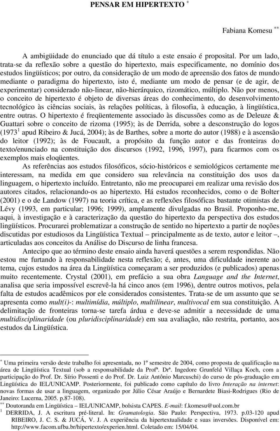 mediante o paradigma do hipertexto, isto é, mediante um modo de pensar (e de agir, de experimentar) considerado não-linear, não-hierárquico, rizomático, múltiplo.