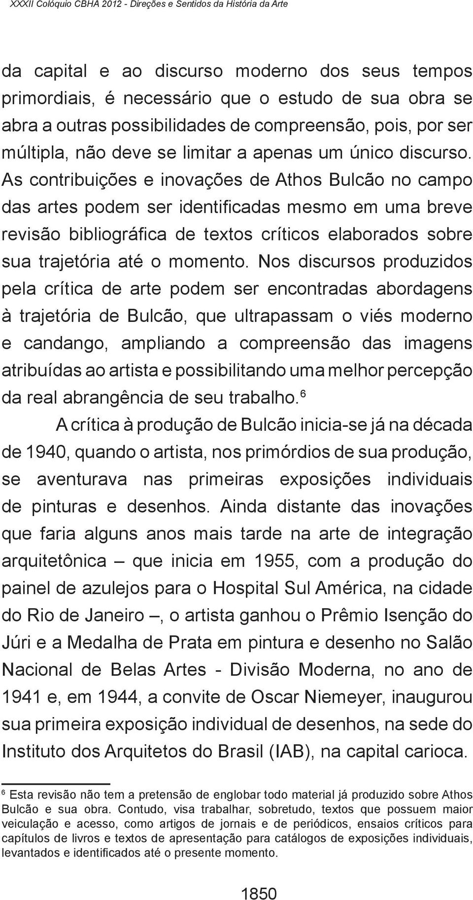 As contribuições e inovações de Athos Bulcão no campo das artes podem ser identificadas mesmo em uma breve revisão bibliográfica de textos críticos elaborados sobre sua trajetória até o momento.