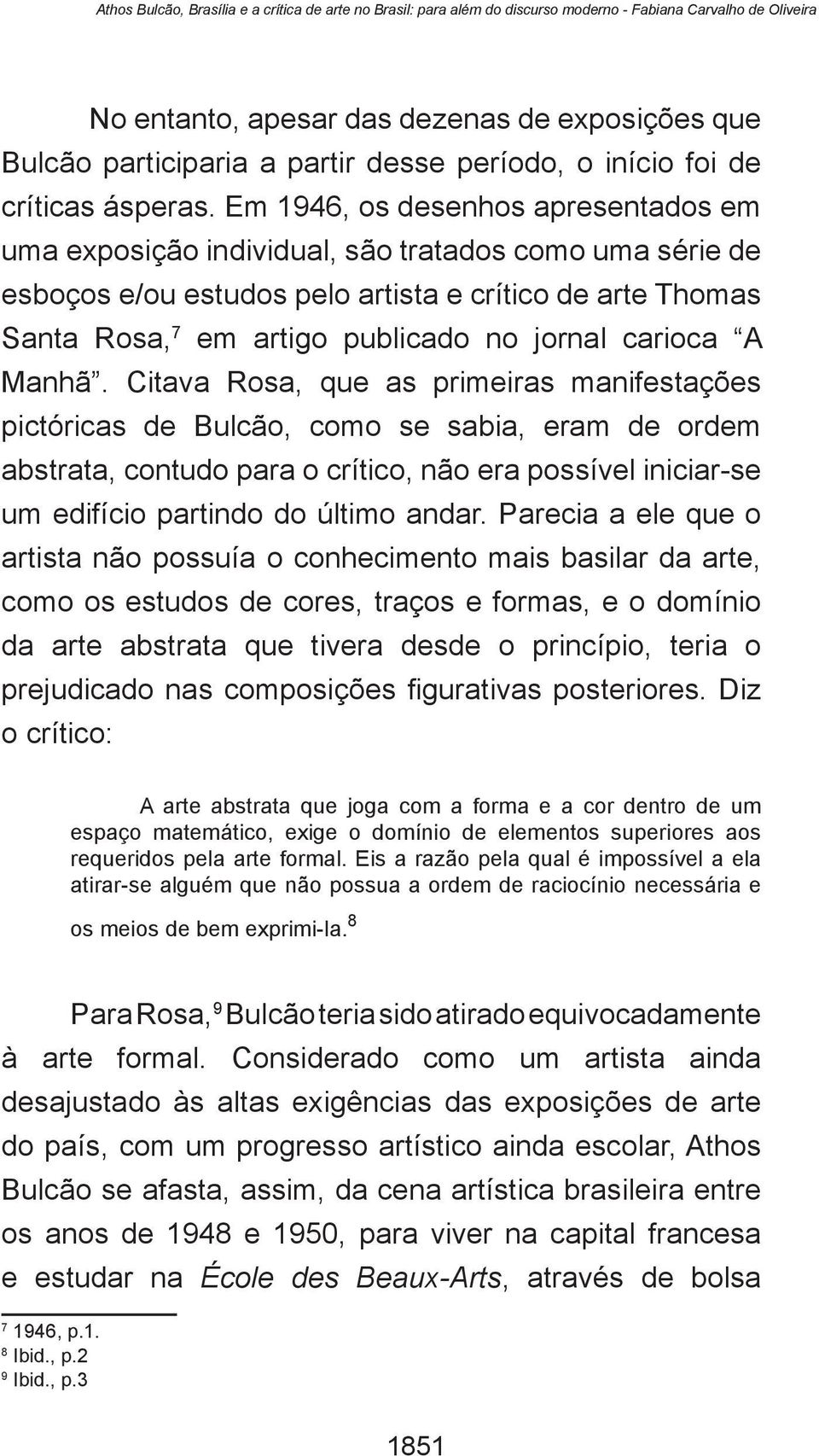 Em 1946, os desenhos apresentados em uma exposição individual, são tratados como uma série de esboços e/ou estudos pelo artista e crítico de arte Thomas Santa Rosa, 7 em artigo publicado no jornal