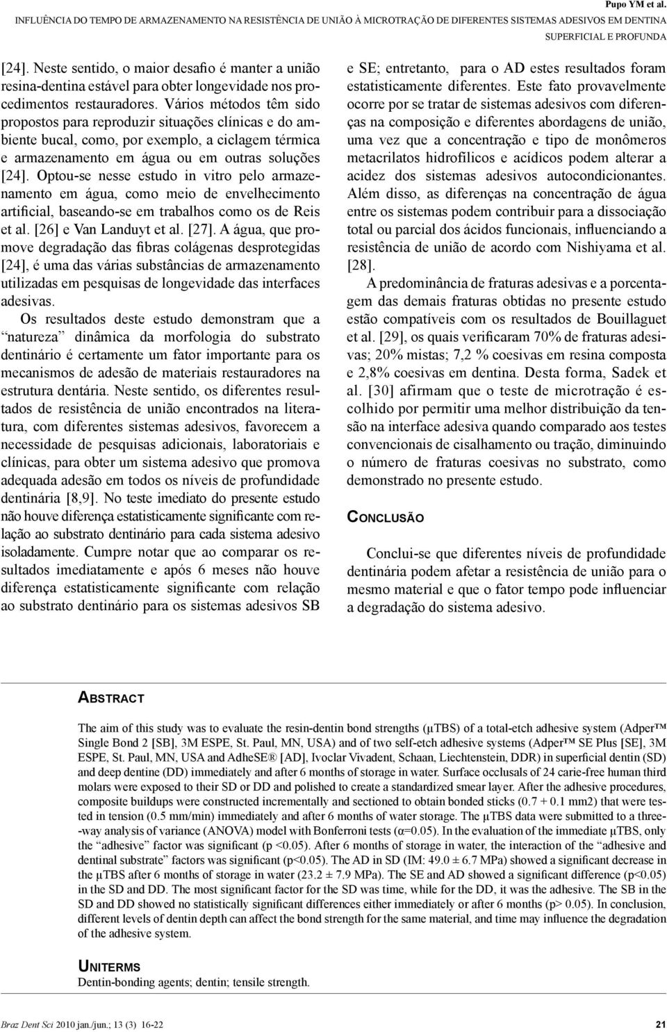 Optou-se nesse estudo in vitro pelo armazenamento em água, como meio de envelhecimento artificial, baseando-se em trabalhos como os de Reis et al. [26] e Van Landuyt et al. [27].