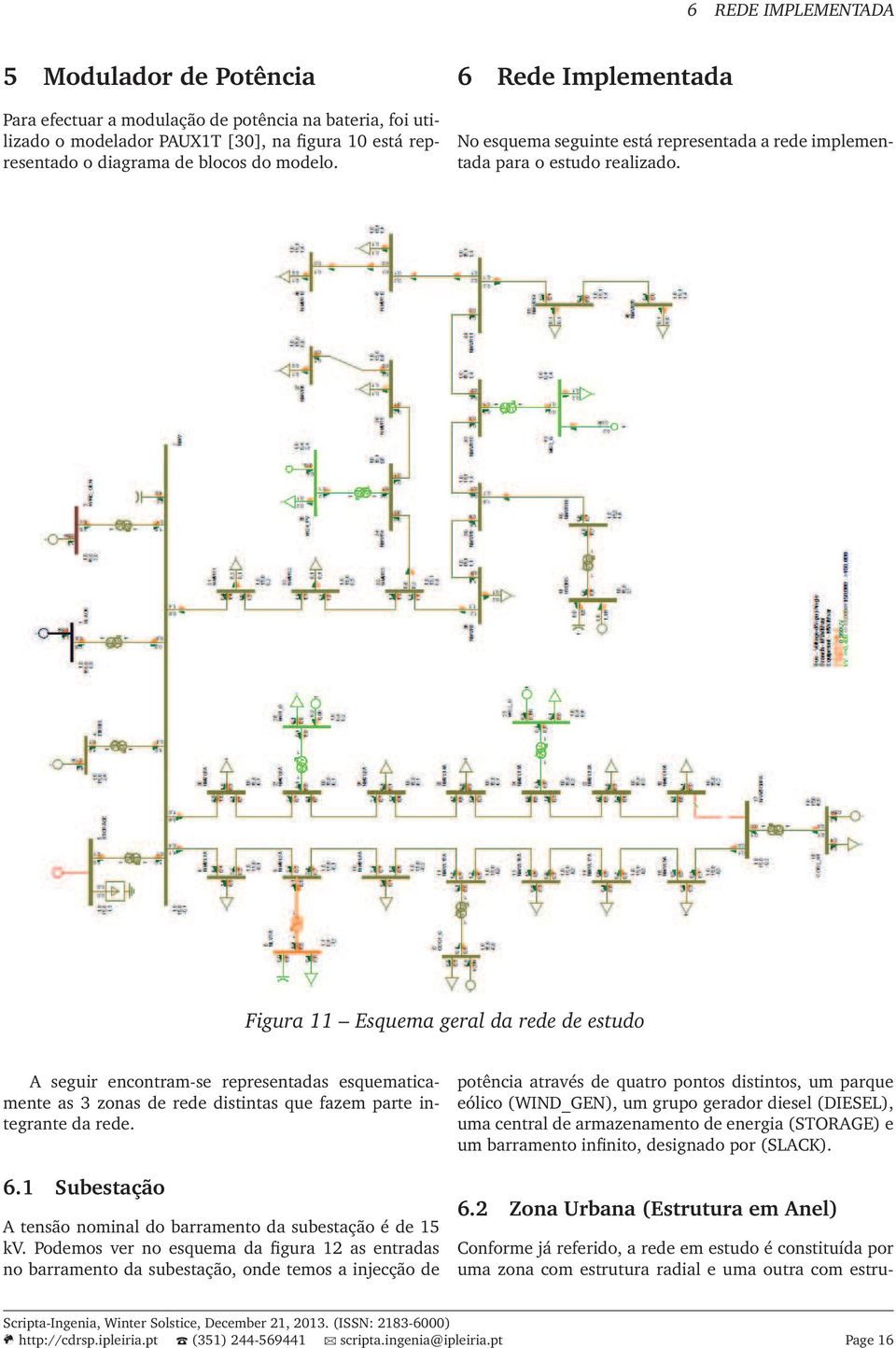 Figura 11 Esquema geral da rede de estudo A seguir encontram-se representadas esquematicamente as 3 zonas de rede distintas que fazem parte integrante da rede. 6.