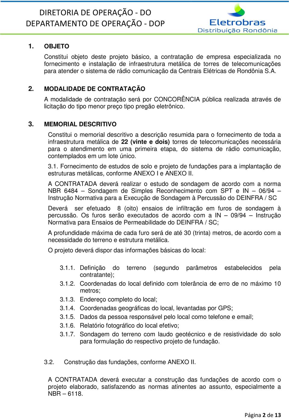 MODALIDADE DE CONTRATAÇÃO A modalidade de contratação será por CONCORÊNCIA pública realizada através de licitação do tipo menor preço tipo pregão eletrônico. 3.