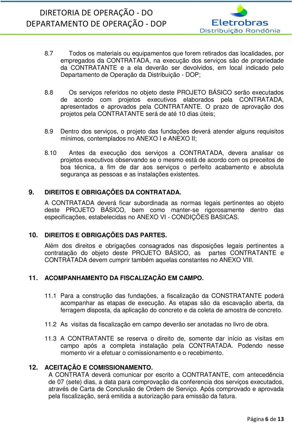 8 Os serviços referidos no objeto deste PROJETO BÁSICO serão executados de acordo com projetos executivos elaborados pela CONTRATADA, apresentados e aprovados pela CONTRATANTE.