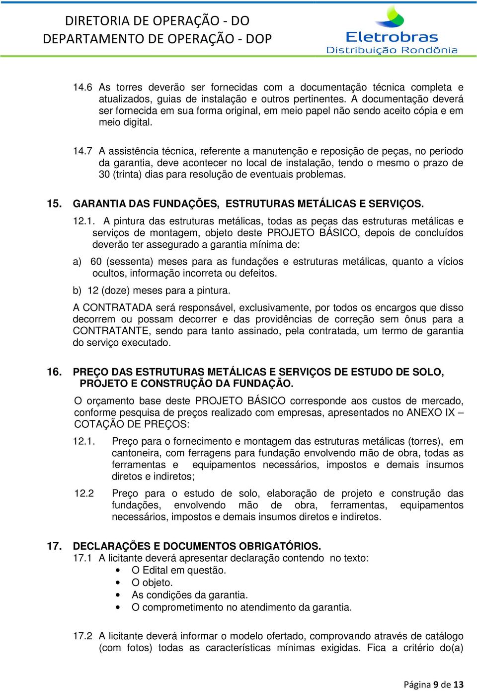 7 A assistência técnica, referente a manutenção e reposição de peças, no período da garantia, deve acontecer no local de instalação, tendo o mesmo o prazo de 30 (trinta) dias para resolução de