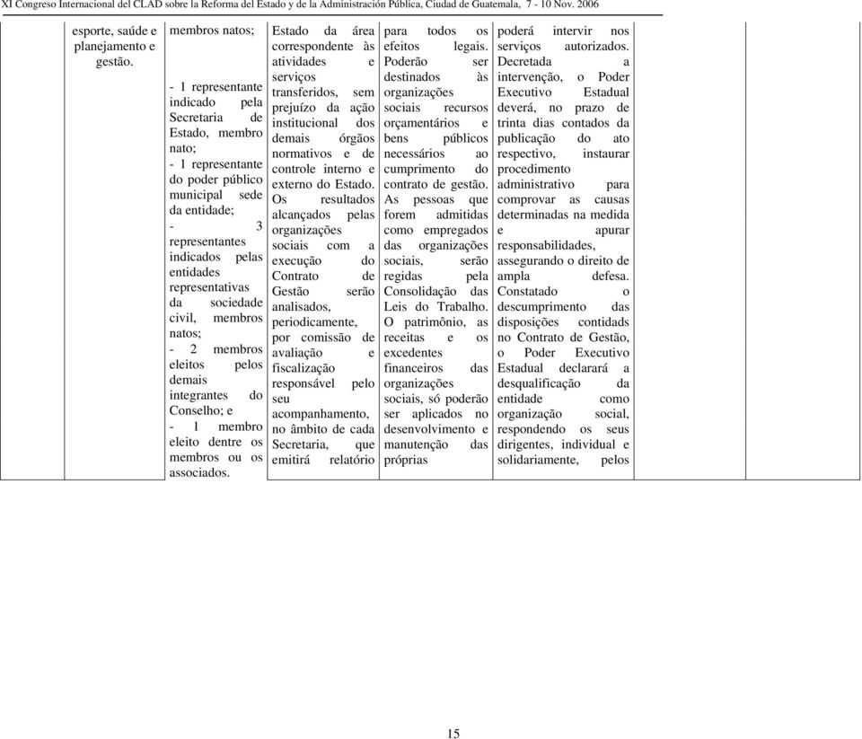 - 1 representante indicado pela Secretaria de Estado, membro nato; - 1 representante do poder público municipal sede Os resultados da entidade; alcançados pelas - 3 organizações representantes