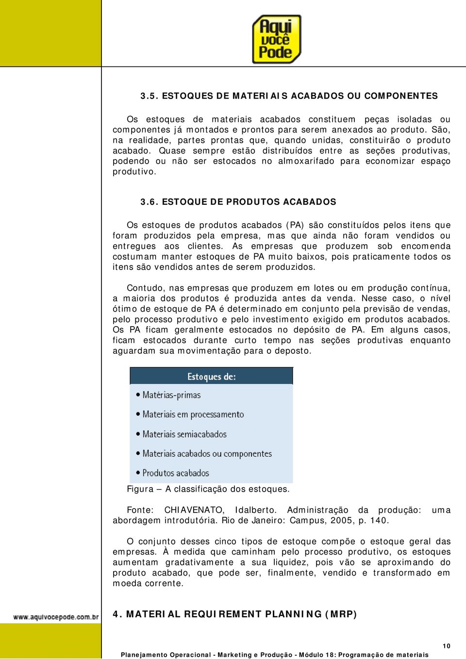 Quase sempre estão distribuídos entre as seções produtivas, podendo ou não ser estocados no almoxarifado para economizar espaço produtivo. 3.6.