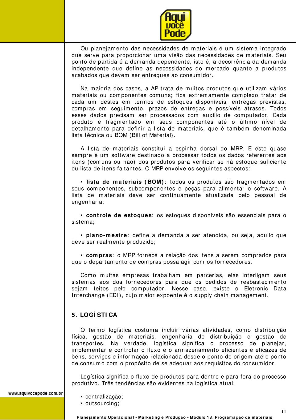 Na maioria dos casos, a AP trata de muitos produtos que utilizam vários materiais ou componentes comuns; fica extremamente complexo tratar de cada um destes em termos de estoques disponíveis,