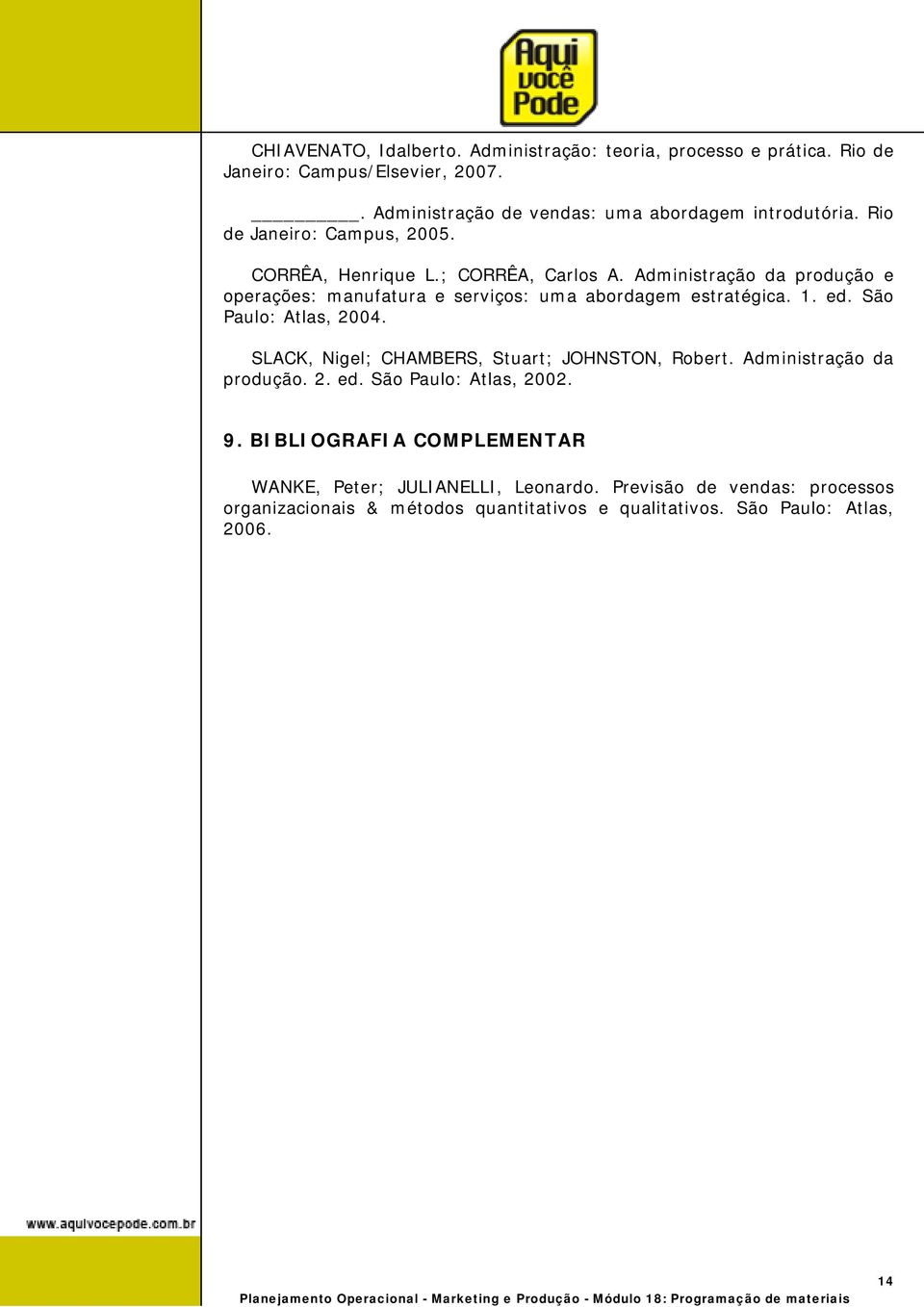 1. ed. São Paulo: Atlas, 2004. SLACK, Nigel; CHAMBERS, Stuart; JOHNSTON, Robert. Administração da produção. 2. ed. São Paulo: Atlas, 2002. 9.